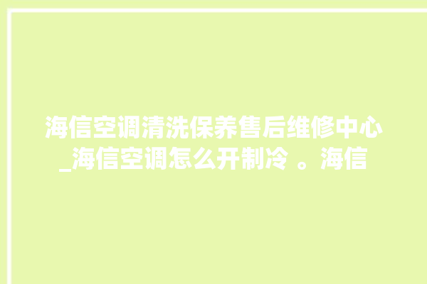 海信空调清洗保养售后维修中心_海信空调怎么开制冷 。海信