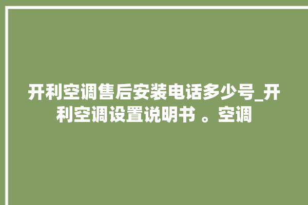 开利空调售后安装电话多少号_开利空调设置说明书 。空调