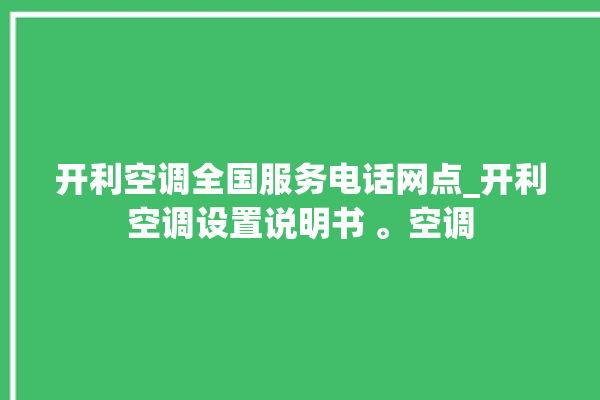 开利空调全国服务电话网点_开利空调设置说明书 。空调