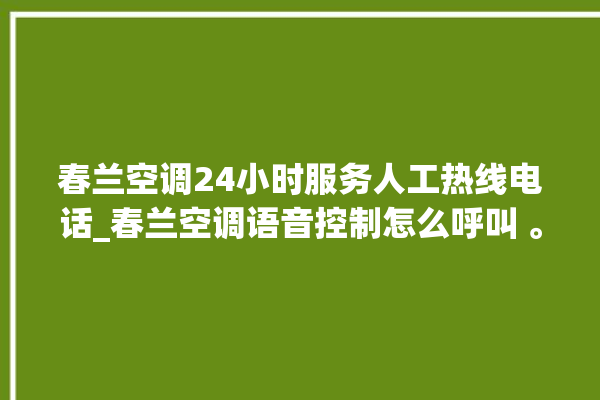 春兰空调24小时服务人工热线电话_春兰空调语音控制怎么呼叫 。春兰