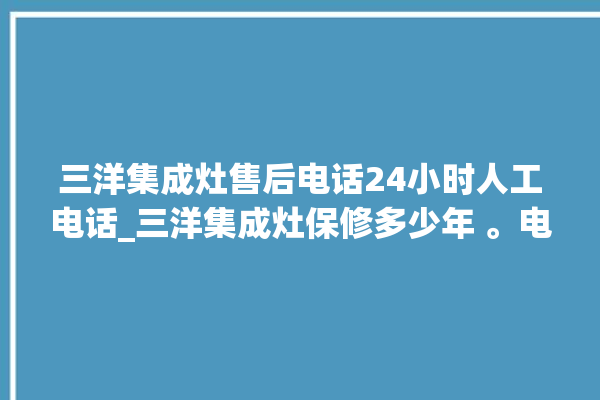 三洋集成灶售后电话24小时人工电话_三洋集成灶保修多少年 。电话