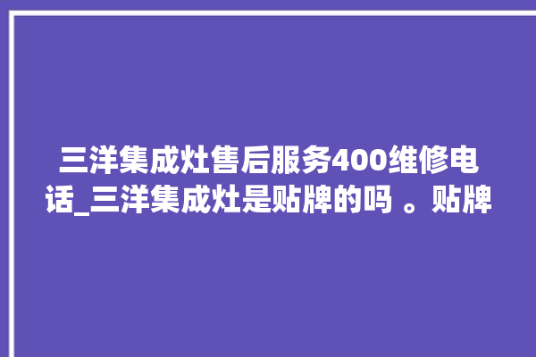 三洋集成灶售后服务400维修电话_三洋集成灶是贴牌的吗 。贴牌