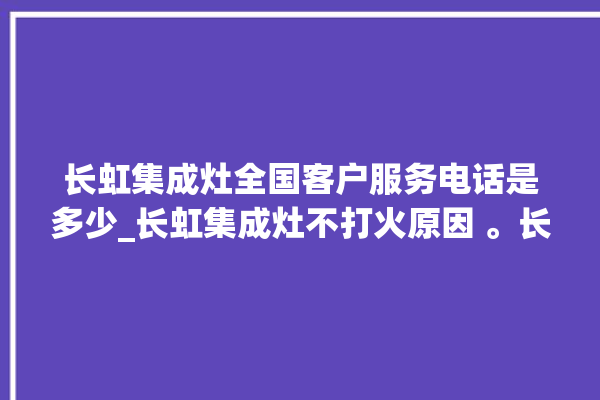 长虹集成灶全国客户服务电话是多少_长虹集成灶不打火原因 。长虹