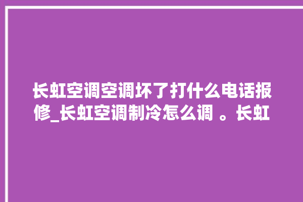 长虹空调空调坏了打什么电话报修_长虹空调制冷怎么调 。长虹