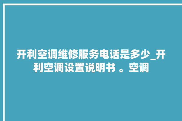 开利空调维修服务电话是多少_开利空调设置说明书 。空调