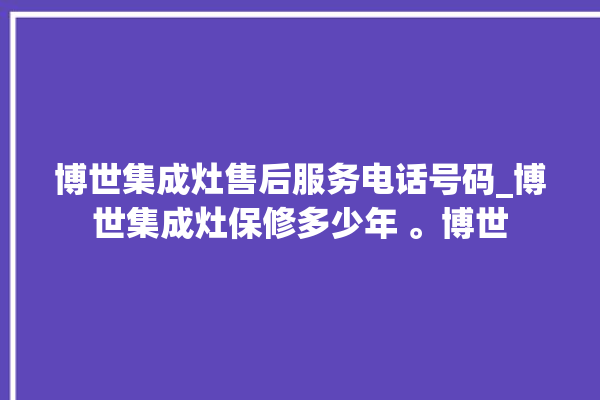 博世集成灶售后服务电话号码_博世集成灶保修多少年 。博世