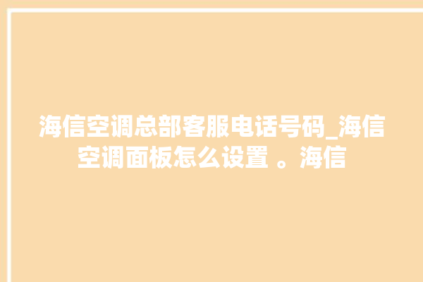 海信空调总部客服电话号码_海信空调面板怎么设置 。海信