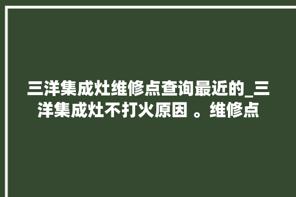 三洋集成灶维修点查询最近的_三洋集成灶不打火原因 。维修点