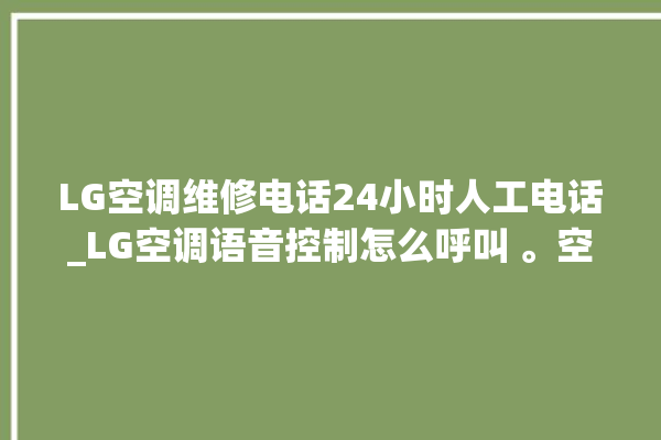 LG空调维修电话24小时人工电话_LG空调语音控制怎么呼叫 。空调