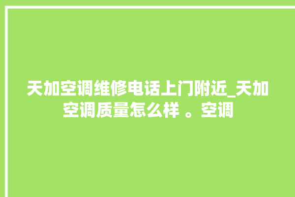 天加空调维修电话上门附近_天加空调质量怎么样 。空调