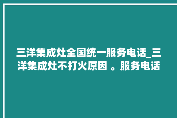 三洋集成灶全国统一服务电话_三洋集成灶不打火原因 。服务电话