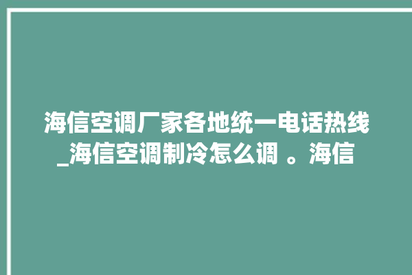 海信空调厂家各地统一电话热线_海信空调制冷怎么调 。海信