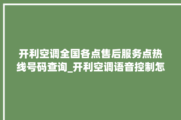 开利空调全国各点售后服务点热线号码查询_开利空调语音控制怎么呼叫 。空调