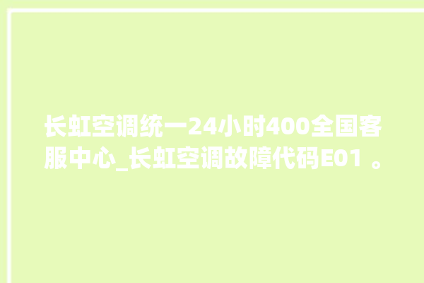 长虹空调统一24小时400全国客服中心_长虹空调故障代码E01 。长虹空调