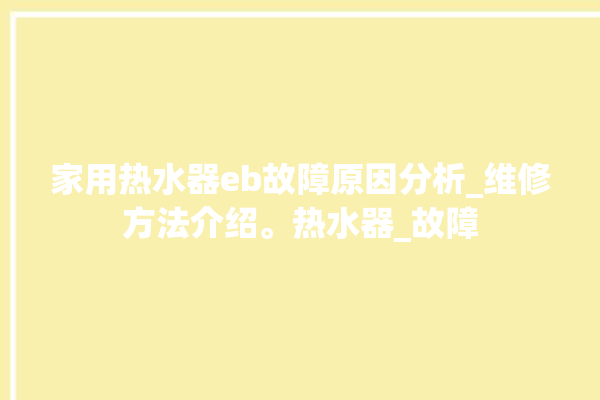 家用热水器eb故障原因分析_维修方法介绍。热水器_故障