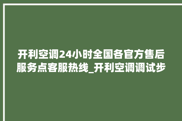 开利空调24小时全国各官方售后服务点客服热线_开利空调调试步骤 。空调