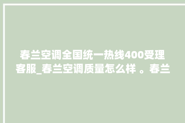 春兰空调全国统一热线400受理客服_春兰空调质量怎么样 。春兰