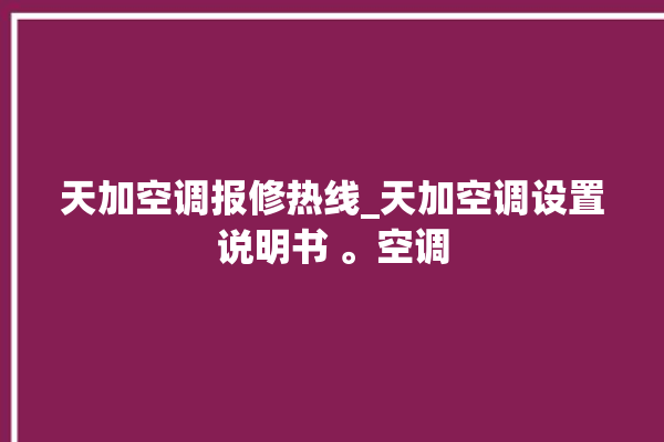 天加空调报修热线_天加空调设置说明书 。空调