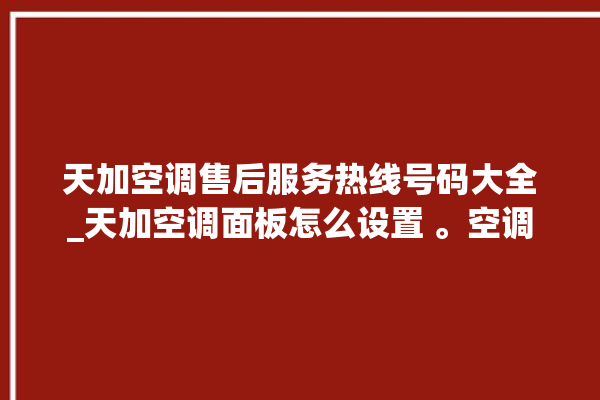 天加空调售后服务热线号码大全_天加空调面板怎么设置 。空调