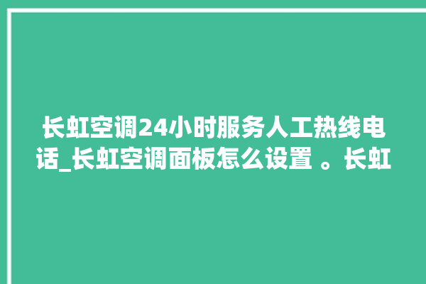 长虹空调24小时服务人工热线电话_长虹空调面板怎么设置 。长虹空调