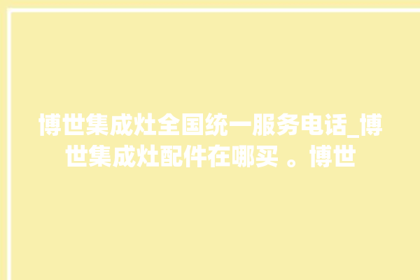 博世集成灶全国统一服务电话_博世集成灶配件在哪买 。博世