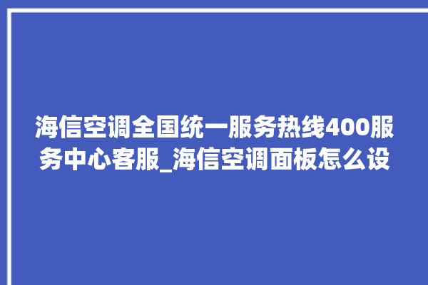 海信空调全国统一服务热线400服务中心客服_海信空调面板怎么设置 。海信