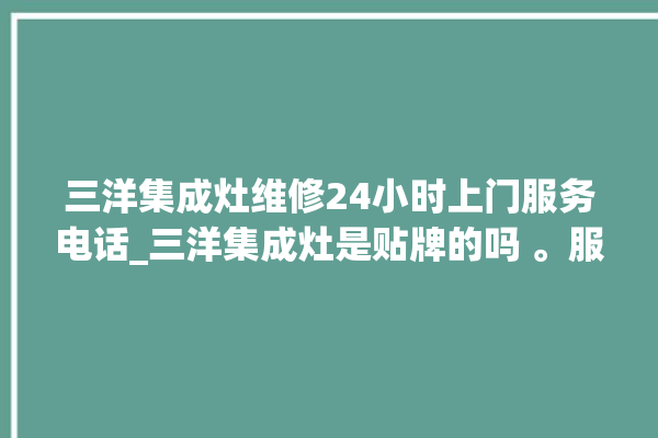 三洋集成灶维修24小时上门服务电话_三洋集成灶是贴牌的吗 。服务电话