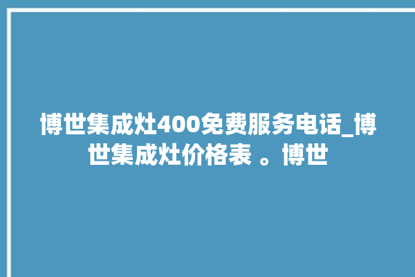 博世集成灶400免费服务电话_博世集成灶价格表 。博世