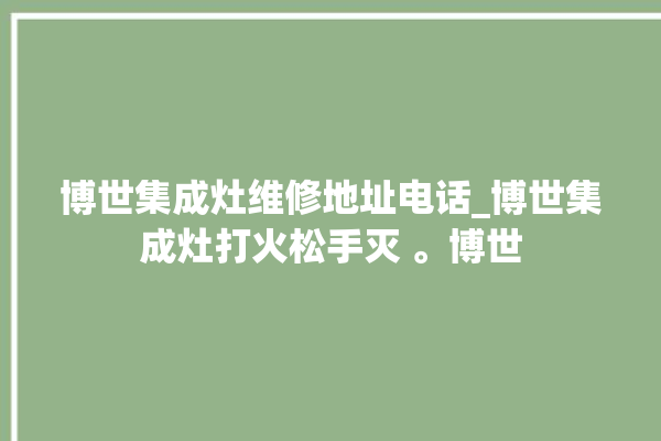 博世集成灶维修地址电话_博世集成灶打火松手灭 。博世