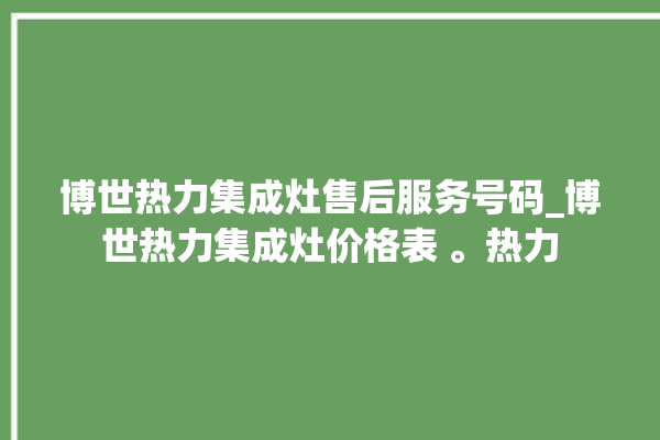 博世热力集成灶售后服务号码_博世热力集成灶价格表 。热力