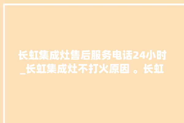 长虹集成灶售后服务电话24小时_长虹集成灶不打火原因 。长虹