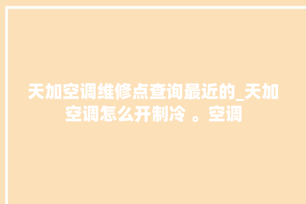 天加空调维修点查询最近的_天加空调怎么开制冷 。空调