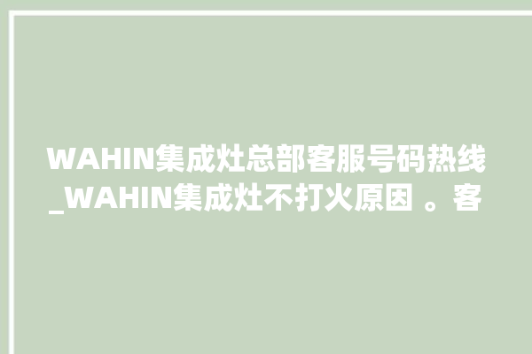 WAHIN集成灶总部客服号码热线_WAHIN集成灶不打火原因 。客服