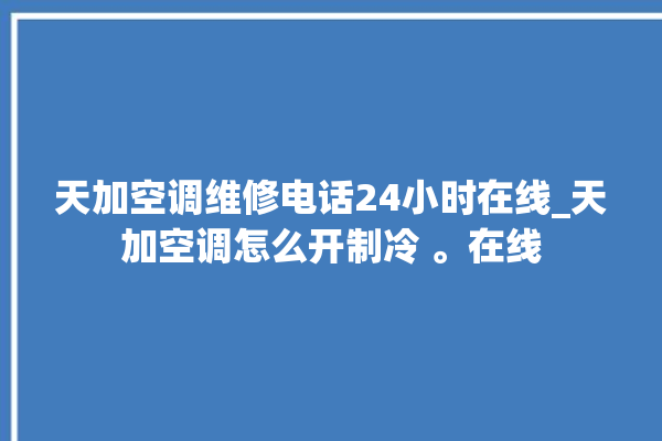 天加空调维修电话24小时在线_天加空调怎么开制冷 。在线