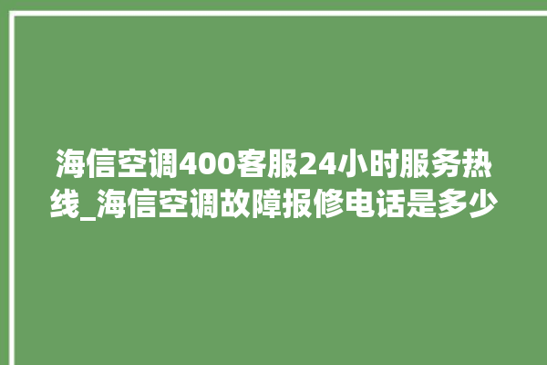 海信空调400客服24小时服务热线_海信空调故障报修电话是多少 。海信