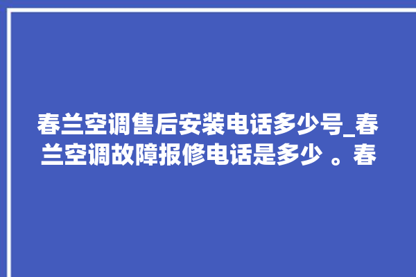 春兰空调售后安装电话多少号_春兰空调故障报修电话是多少 。春兰