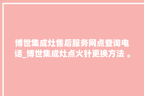 博世集成灶售后服务网点查询电话_博世集成灶点火针更换方法 。博世