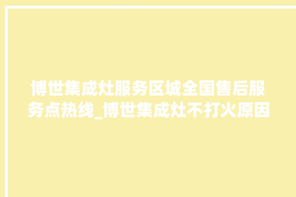 博世集成灶服务区城全国售后服务点热线_博世集成灶不打火原因 。博世