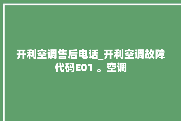 开利空调售后电话_开利空调故障代码E01 。空调