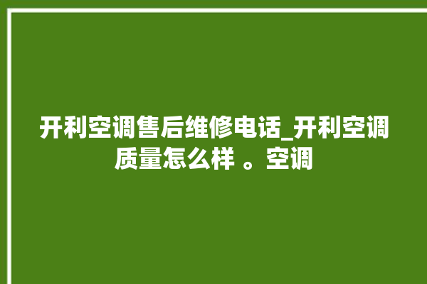 开利空调售后维修电话_开利空调质量怎么样 。空调