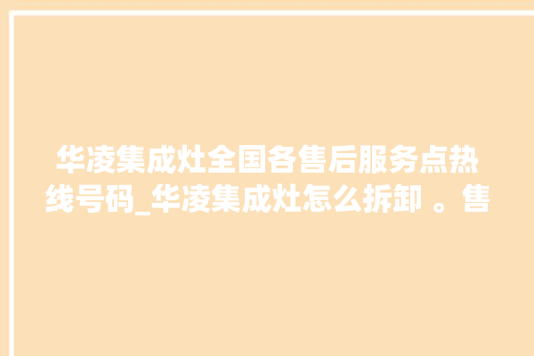 华凌集成灶全国各售后服务点热线号码_华凌集成灶怎么拆卸 。售后服务