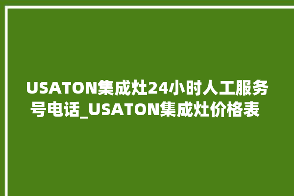 USATON集成灶24小时人工服务号电话_USATON集成灶价格表 。价格表