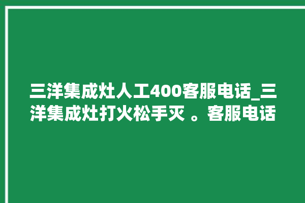 三洋集成灶人工400客服电话_三洋集成灶打火松手灭 。客服电话