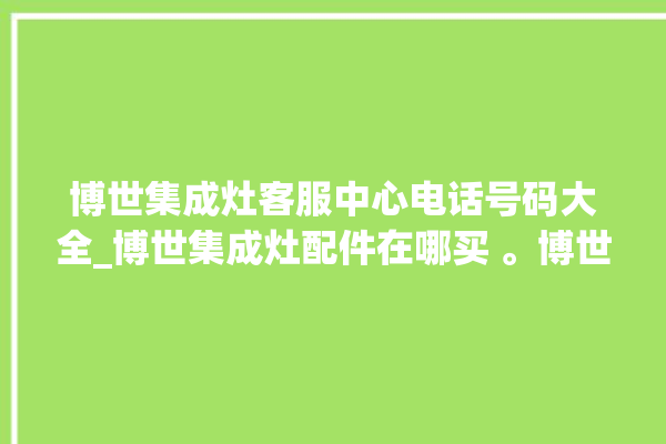 博世集成灶客服中心电话号码大全_博世集成灶配件在哪买 。博世