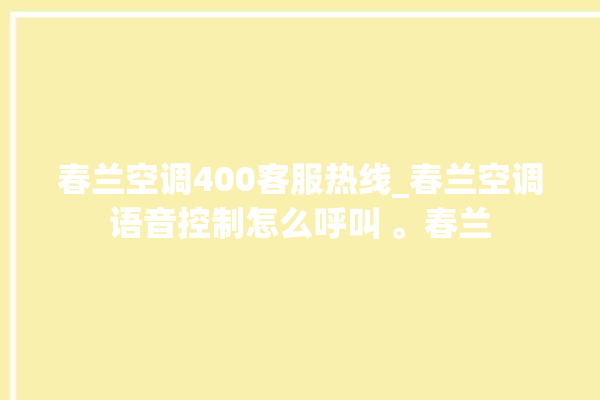 春兰空调400客服热线_春兰空调语音控制怎么呼叫 。春兰