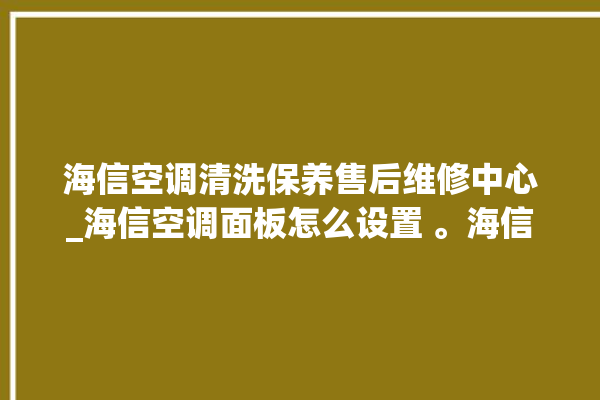 海信空调清洗保养售后维修中心_海信空调面板怎么设置 。海信