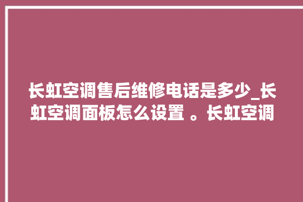 长虹空调售后维修电话是多少_长虹空调面板怎么设置 。长虹空调