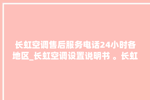 长虹空调售后服务电话24小时各地区_长虹空调设置说明书 。长虹空调