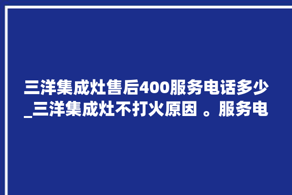 三洋集成灶售后400服务电话多少_三洋集成灶不打火原因 。服务电话