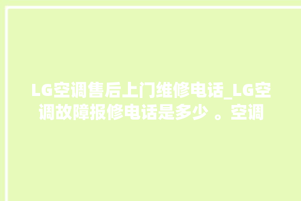 LG空调售后上门维修电话_LG空调故障报修电话是多少 。空调